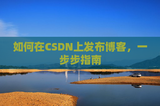 如何在CSDN上发布博客,一步步指南